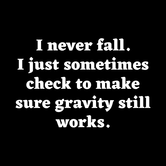 I don't fall. I just sometimes check to make sure gravity still works. by Motivational_Apparel