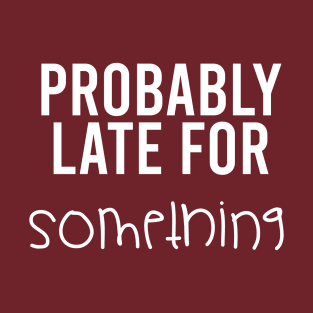 Probably Late For Something || Funny Quotes T-Shirt