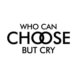 Who Can Choose But Cry T-Shirt