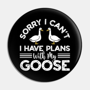 Sorry I Can't I Have Plans With My Goose Pin