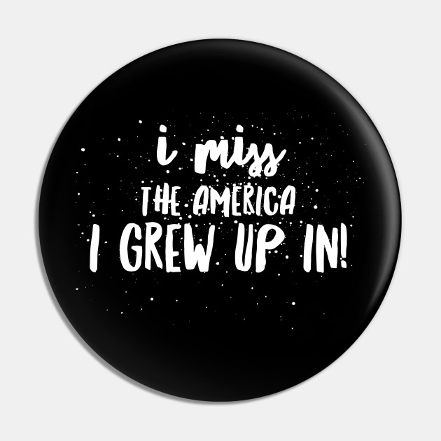 I Miss The America I Grew Up In America Pin Teepublic