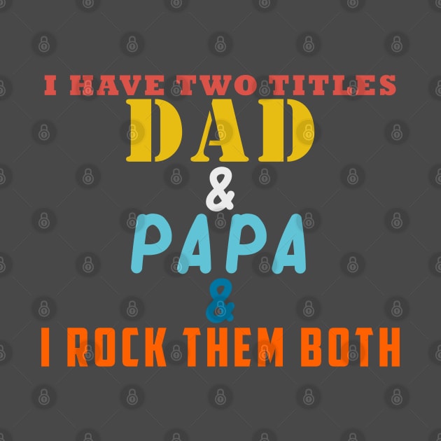 I HAVE TWO TITLES DAD AND PAPA AND I ROCK THEM BOTH by Halmoswi