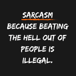 Sarcasm: Because Beating the Hell Out of People is Illegal. T-Shirt