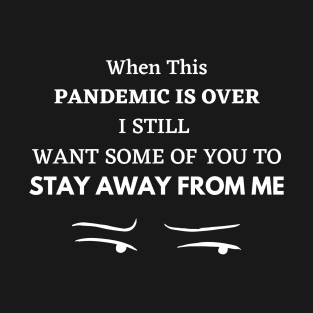 WHEN THIS PANDEMIC IS OVER, I STILL WANT SOME OF YOU TO STAY AWAY FROM ME T-Shirt