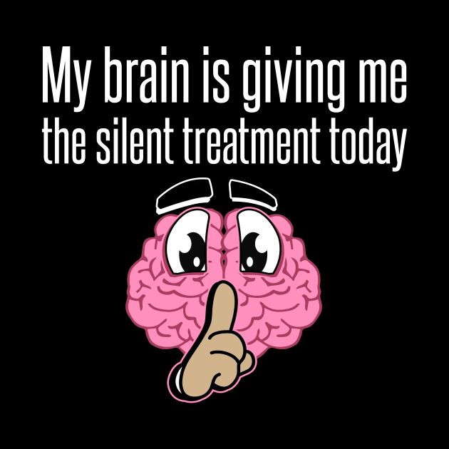 My Brain Is Giving Me The Silent Treatment Today Design by teesbyfifi