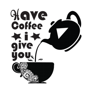 Have Coffee I Give You T-Shirt