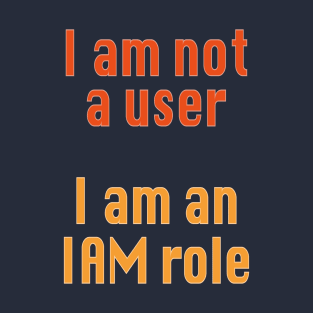 I am not a user I am an IAM role T-Shirt