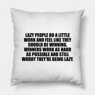 Lazy people do a little work and feel like they should be winning. Winners work as hard as possible and still worry they're being lazy Pillow