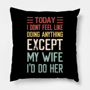 Today I Don't Feel Like Doing Anything Except My Wife Pillow