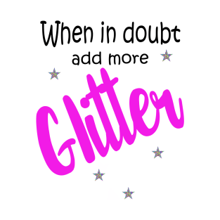 When in Doubt, Add More Glitter! T-Shirt