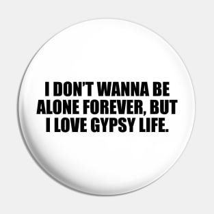 I don’t wanna be alone forever, but I love gypsy life Pin