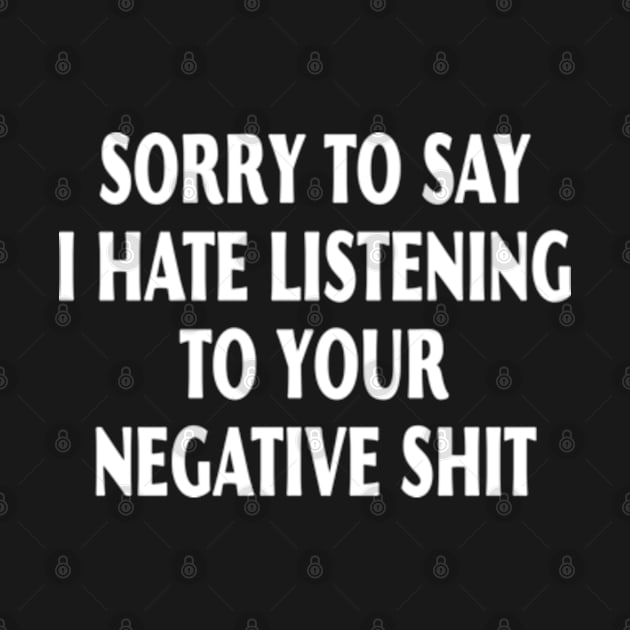 Sorry To Say I Hate Listening To Your Negative Shit by AdoreedArtist