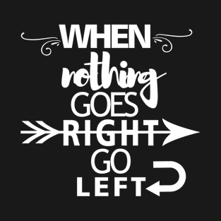 When nothing goes right go left T-Shirt