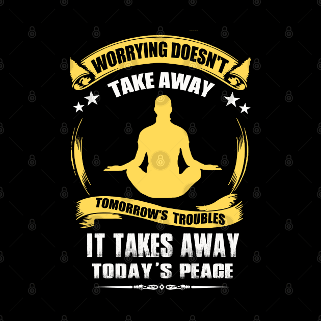 Worrying Doesn't Take Away Tomorrow's Troubles It Takes Away Today's Peace by BadDesignCo