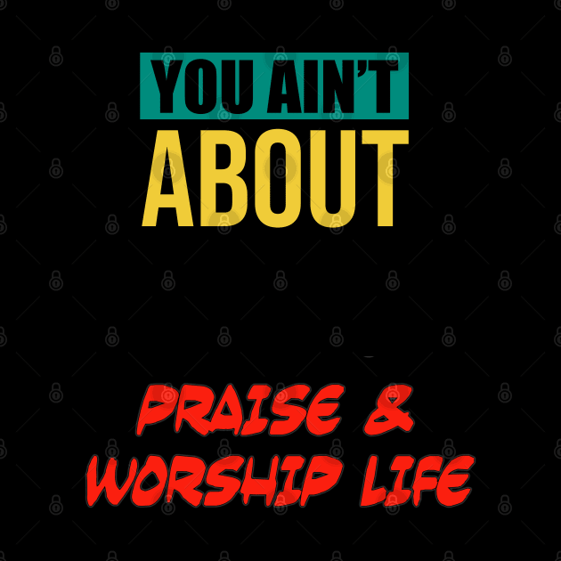 You Ain’t About This Praise & Worship Life by CalledandChosenApparel