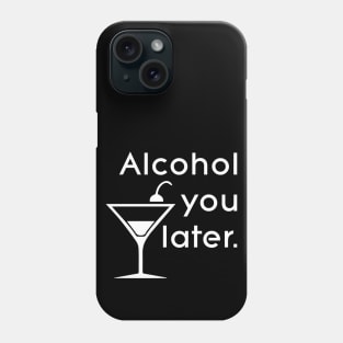 Alcohol you later Phone Case