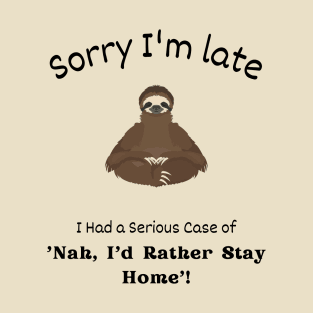 Sorry I'm late - I had a serious case of 'Nah I'd rather stay Home' T-Shirt