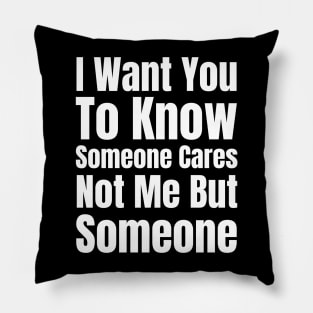 I Want You To Know Someone Cares Not Me But Someone-Sarcastic Saying Pillow