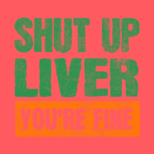 Shut Up Liver You're Fine Funny Drinking by JohnnyxPrint