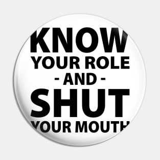 Know Your Role And Shut Your Mouth Pin