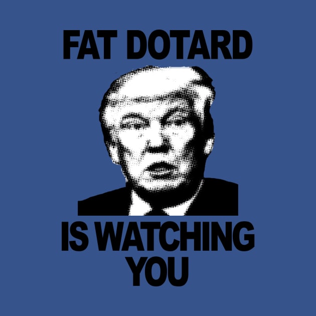 Fat Dotard is Watching You by ZeroG