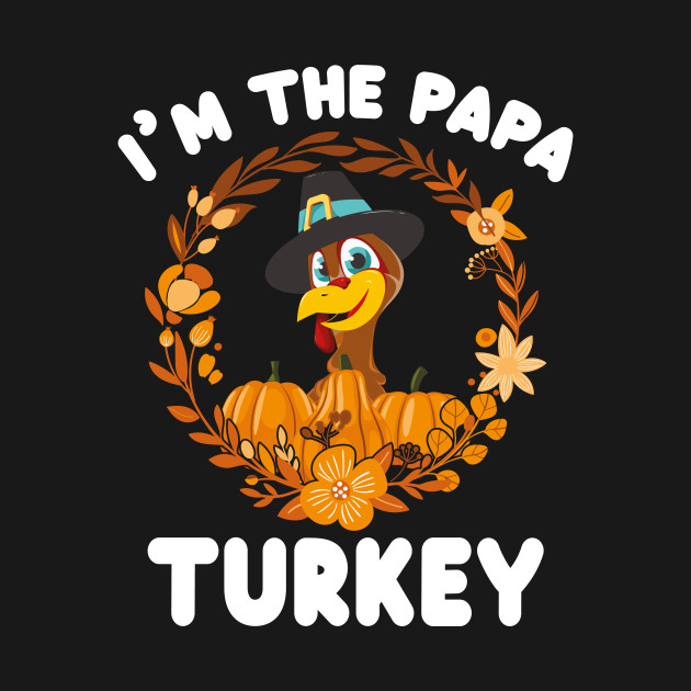 I'm The Papa Turkey Funny Turkey Day Gift - Thanksgiving Turkey - T-Shirt