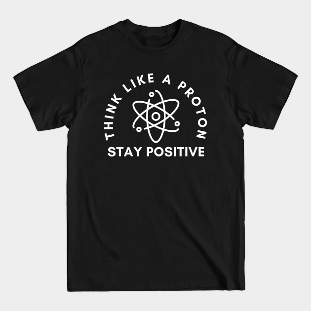 Discover Think Like A Proton Stay Positive - Proton - T-Shirt