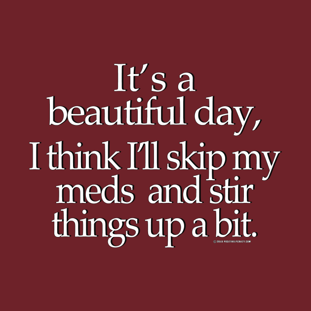 Skip My Meds Today by PositivelyCrazy