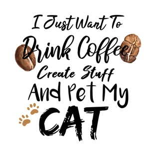 I Just Want To Drink Coffee Create Stuff And Pet My Cat T-Shirt