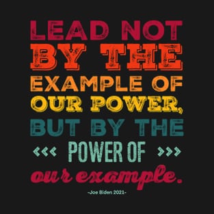 Presidential Quote: Lead not by the example of our power, but by the power of our example T-Shirt