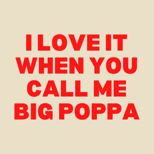 I love It When You Call Me Big Poppa T-Shirt