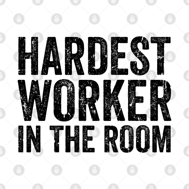 Hardest Worker in The Room - Hardest Worker In The Room - Phone Case | TeePublic