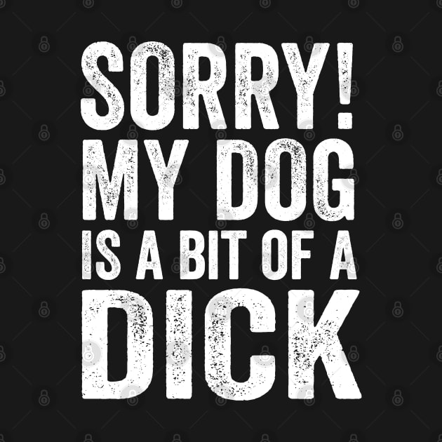 Funny Dog Lover Gift - Sorry! My Dog is a bit of a Dick by Elsie Bee Designs