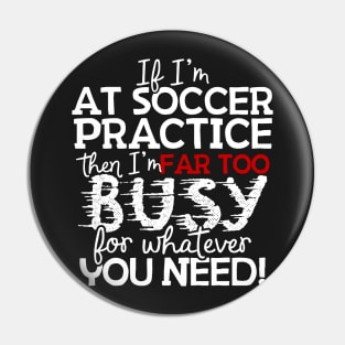 If I'm At Soccer Practice Then I'm Far Too Busy For Whatever You Need! Pin