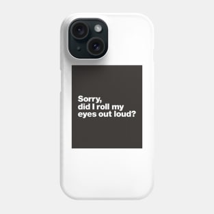 Sorry, did i roll my eyes out loud Phone Case