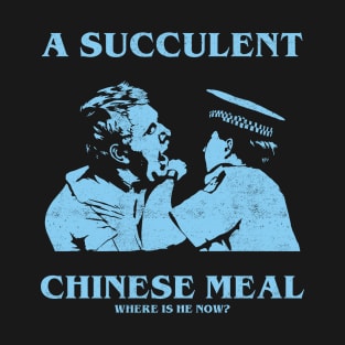 a Succulent Chinese Meal, Where is He Now? T-Shirt