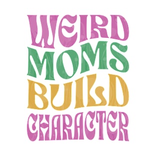 Weird Moms Build Character Funny Sayings Gifts for Women T-Shirt