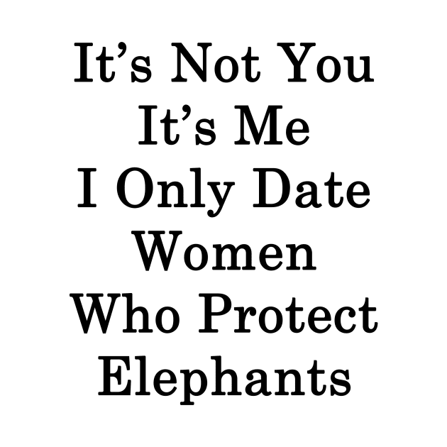It's Not You It's Me I Only Date Women Who Protect Elephants by supernova23