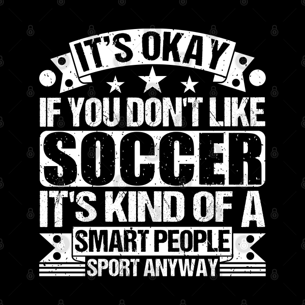 It's Okay If You Don't Like Soccer It's Kind Of A Smart People Sports Anyway Soccer Lover by Benzii-shop 