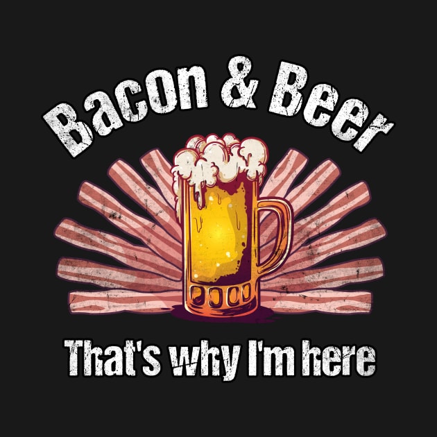 Bacon and Beer That's why I'm here by MGO Design