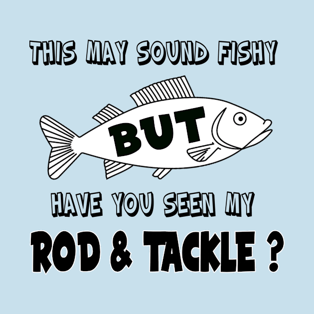 Have you seen my Rod & Tackle? by Captain Peter Designs