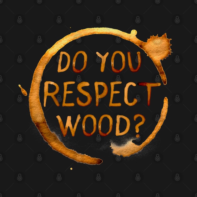 Do You Respect Wood? by tvshirts