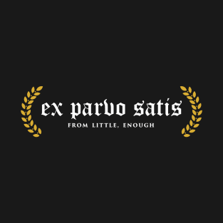 Ex Parvo Satis - From Little, Enough T-Shirt