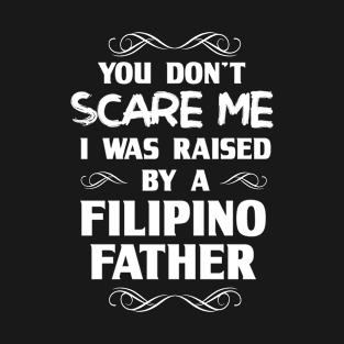 You Don't Scare Me I Was Raised By a Filipino Father T-Shirt