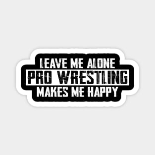 Leave Me Alone Pro Wrestling Makes Me Happy Magnet