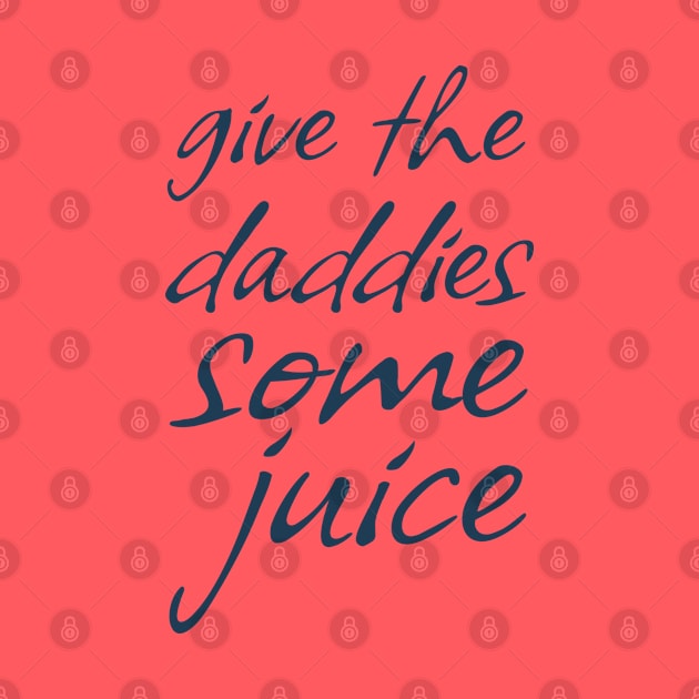 Give The Daddies Some Juice - funny sayings by Emroonboy