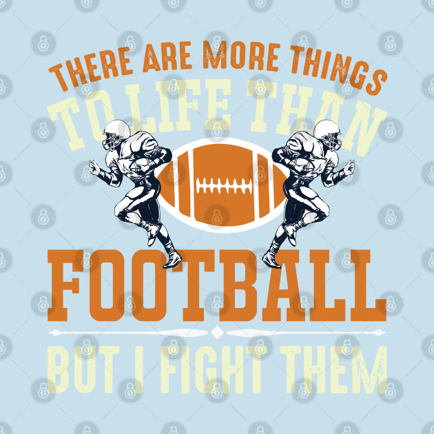 Disover There Are More Things To Life Than Football But I Fight Them - Football - T-Shirt