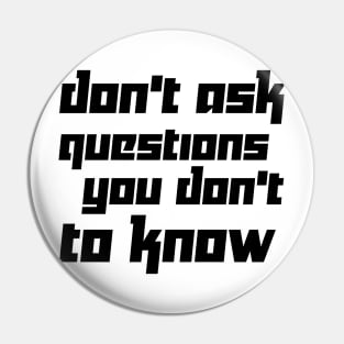 DON'T ASK QUESTIONS YOU DON'T TO KNOW Pin