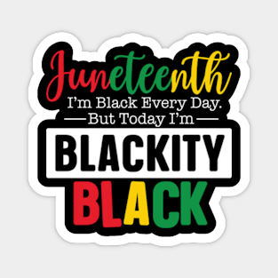 Juneteenth I'm black every day but today blackity black Juneteenth Magnet