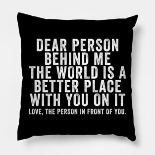 Dear person behind me The world is a better place with you Pillow